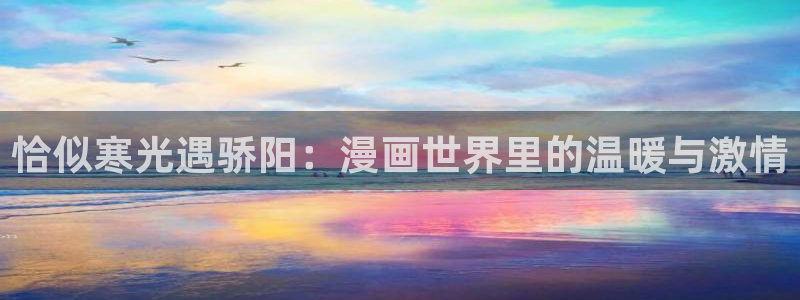 酷漫屋免费漫画入口页面在哪：恰似寒光遇骄阳：漫画世界里的温暖与激情