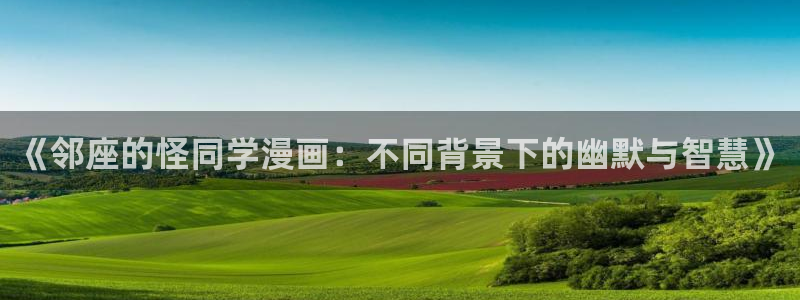 酷漫屋漫画免费漫画页面在线看漫画：《邻座的怪同学漫画：不同背景下的幽默与智慧》
